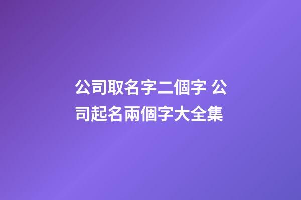 公司取名字二個字 公司起名兩個字大全集